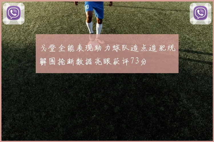 戈登全能表现助力球队造点造犯规解围抢断数据亮眼获评73分