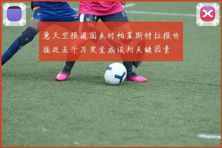意天空报道国米对帕莱斯特拉报价接近五千万奖金成谈判关键因素
