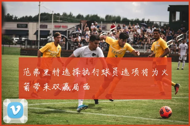 范弗里特选择执行球员选项将为火箭带来双赢局面