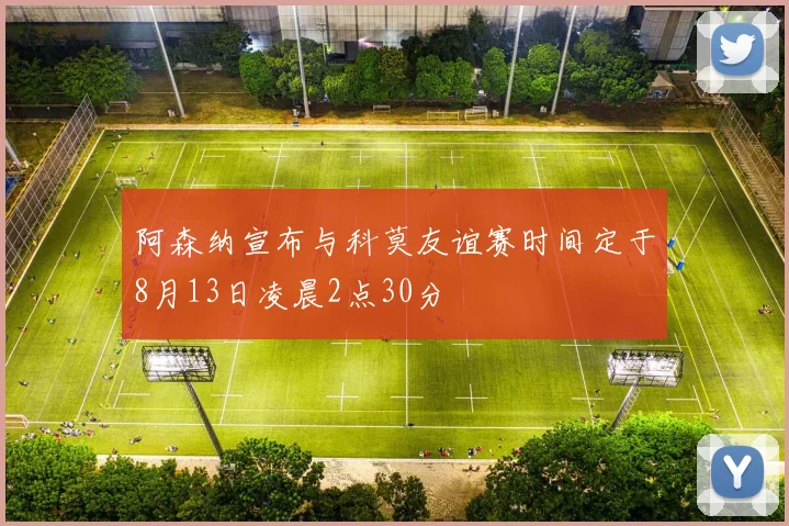 阿森纳宣布与科莫友谊赛时间定于8月13日凌晨2点30分